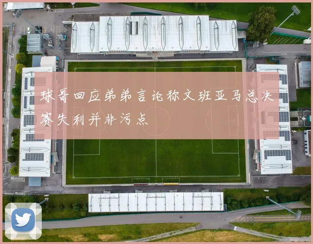 球哥回应弟弟言论称文班亚马总决赛失利并非污点