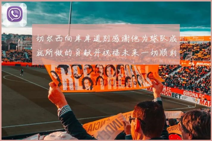 切尔西向库库道别感谢他为球队成就所做的贡献并祝福未来一切顺利