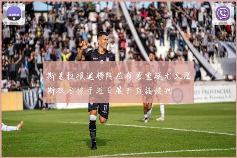 斯基拉报道穆阿尼有意重返尤文图斯双方将于近日展开直接谈判