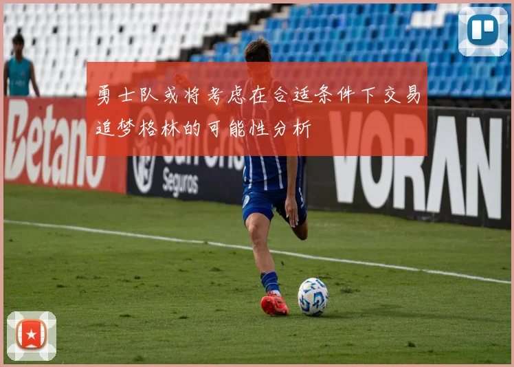 勇士队或将考虑在合适条件下交易追梦格林的可能性分析