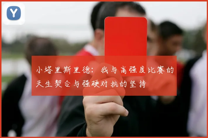 小塔里斯里德：我与高强度比赛的天生契合与强硬对抗的坚持