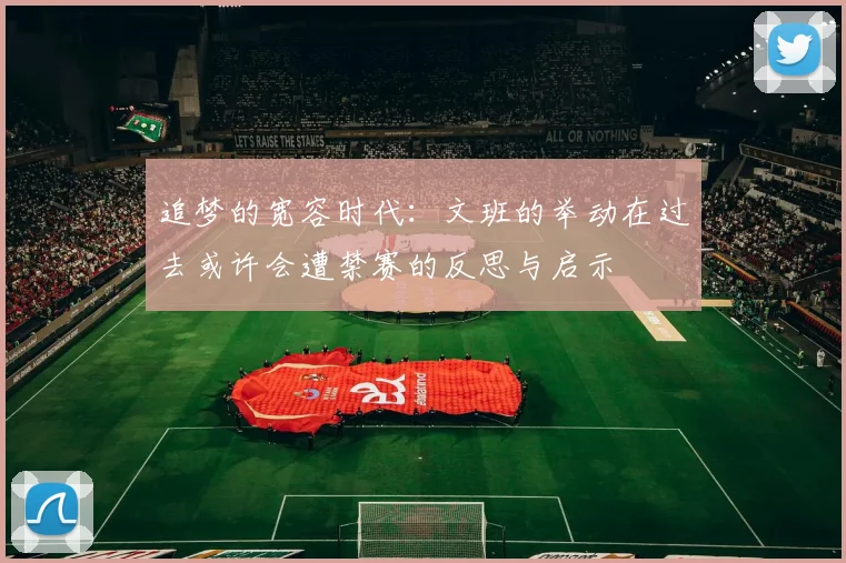 追梦的宽容时代：文班的举动在过去或许会遭禁赛的反思与启示