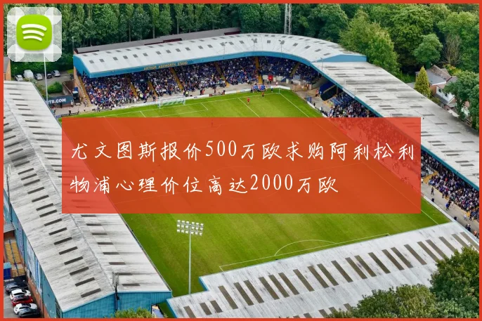尤文图斯报价500万欧求购阿利松利物浦心理价位高达2000万欧